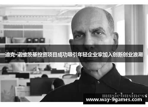 迪克·诺维茨基投资项目成功吸引年轻企业家加入创新创业浪潮 迪克·诺维茨基投资项目成功吸引年轻企业家加入创新创业浪潮