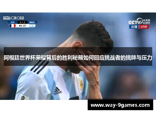 阿根廷世界杯荣耀背后的胜利秘籍如何回应挑战者的挑衅与压力 阿根廷世界杯荣耀背后的胜利秘籍如何回应挑战者的挑衅与压力