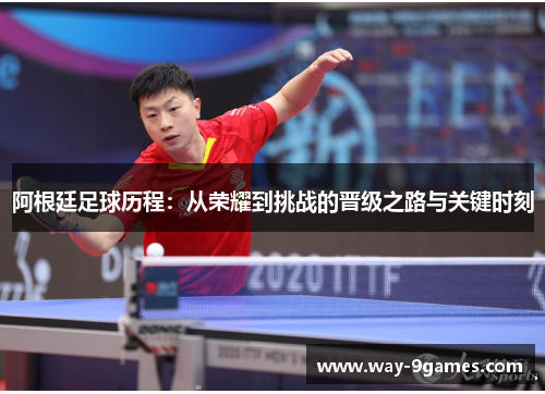 阿根廷足球历程:从荣耀到挑战的晋级之路与关键时刻 阿根廷足球历程:从荣耀到挑战的晋级之路与关键时刻