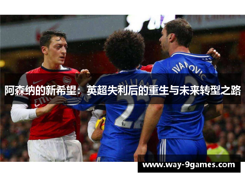 阿森纳的新希望：英超失利后的重生与未来转型之路