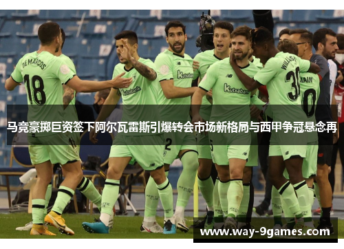 马竞豪掷巨资签下阿尔瓦雷斯引爆转会市场新格局与西甲争冠悬念再 马竞豪掷巨资签下阿尔瓦雷斯引爆转会市场新格局与西甲争冠悬念再