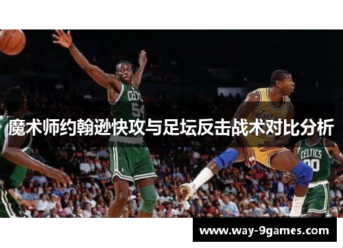 魔术师约翰逊快攻与足坛反击战术对比分析 魔术师约翰逊快攻与足坛反击战术对比分析